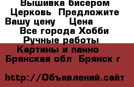 Вышивка бисером Церковь. Предложите Вашу цену! › Цена ­ 8 000 - Все города Хобби. Ручные работы » Картины и панно   . Брянская обл.,Брянск г.